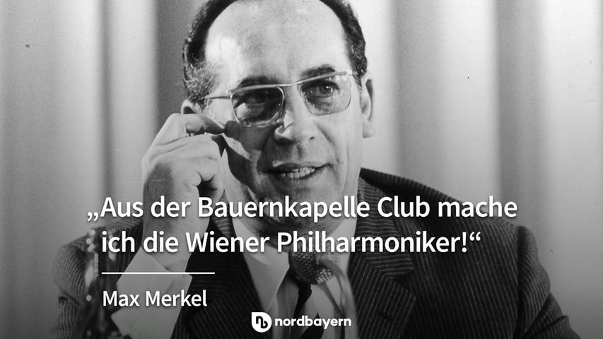 "Aus der Bauernkapelle Club mache ich die Wiener Philharmoniker!" - Max Merkel.