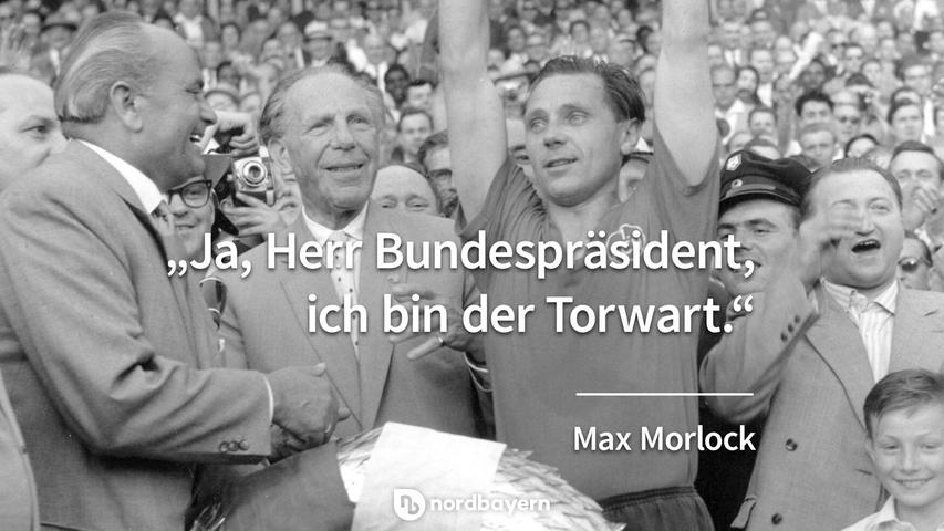 "Ja, Herr Bundespräsident, ich bin der Torwart." - Max Morlock.