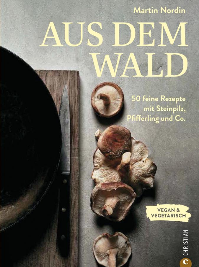 "Aus dem Wald: 50 feine Rezepte mit Steinpilz, Pfifferling und Co.", Martin Nordin, Christian Verlag, 192 Seiten, 27,99 Euro
