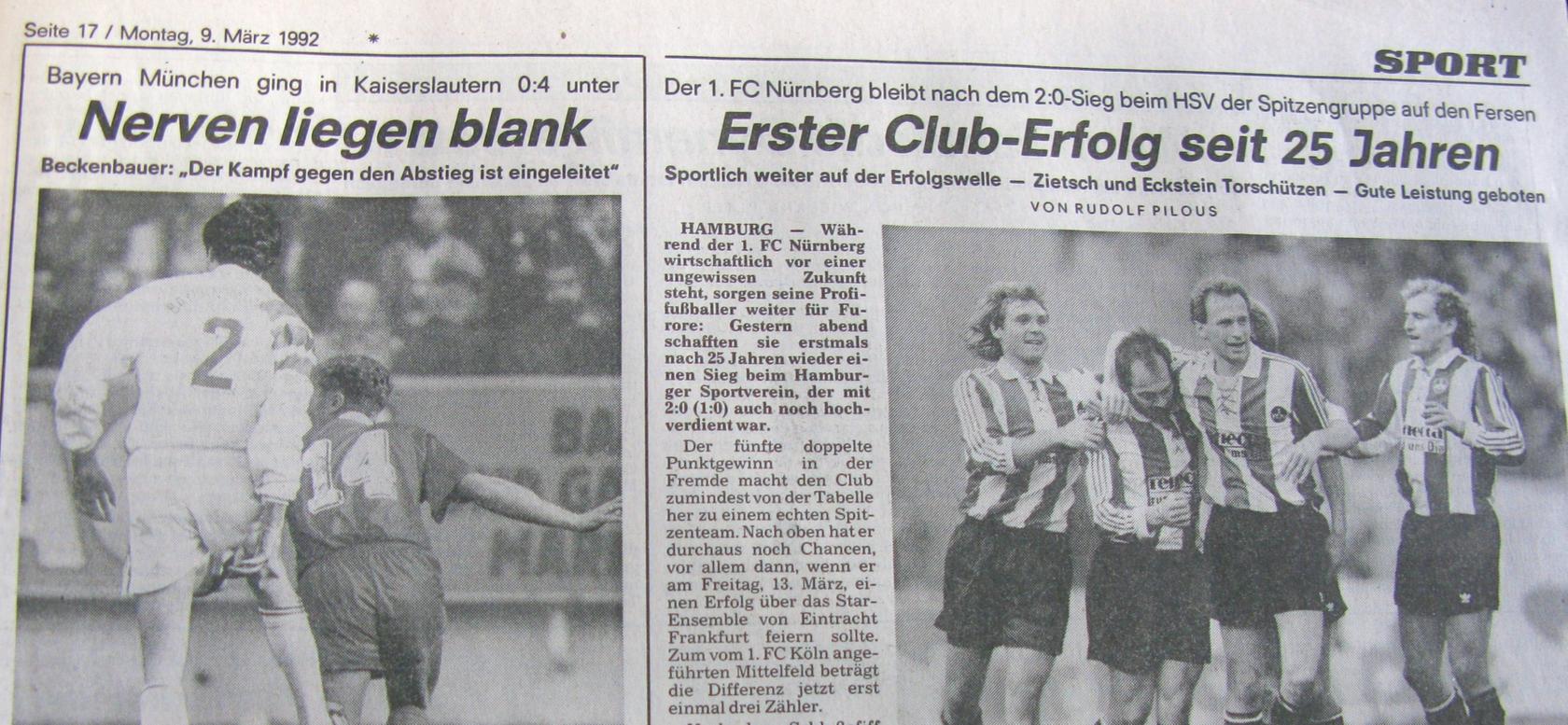 So stand's am 9. März 1992 in den Nürnberger Nachrichten: Die Bayern bekamen Backenfett auf dem Betzenberg und verharrten in ungewohnten Tabellenregionen. Der Club hielt durch einen 2:0-Erfolg in Hamburg indes Anschluss an die Spitzengruppe. So stand's am 9. März 1992 in den Nürnberger Nachrichten: Die Bayern bekamen Backenfett auf dem Betzenberg und verharrten in ungewohnten Tabellenregionen. Der Club hielt durch einen 2:0-Erfolg in Hamburg indes Anschluss an die Spitzengruppe.